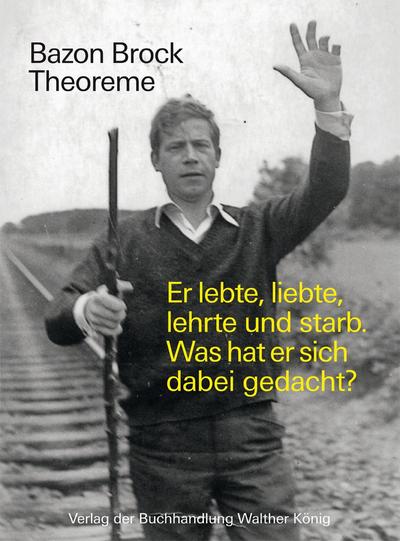 Bazon Brock. Theoreme. Er lebte, liebte, lehrte und starb.  Was hat er sich dabei gedacht?