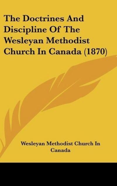 The Doctrines And Discipline Of The Wesleyan Methodist Church In Canada (1870)