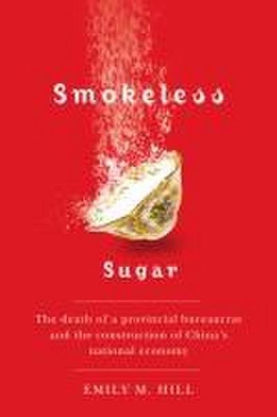 Smokeless Sugar: The Death of a Provincial Bureaucrat and the Construction of China’s National Economy