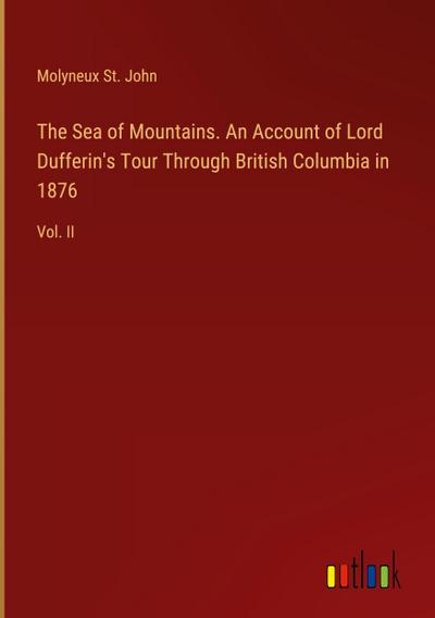 The Sea of Mountains. An Account of Lord Dufferin’s Tour Through British Columbia in 1876