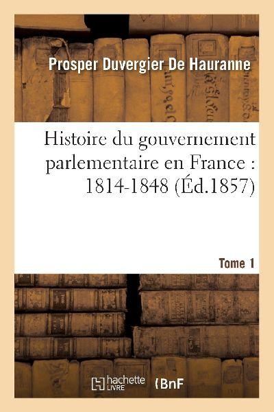 Histoire Du Gouvernement Parlementaire En France: 1814-1848 T 1 - Prosper Duvergier De Hauranne