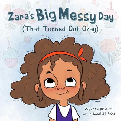 Zara’s Big Messy Day (That Turned Out Okay)