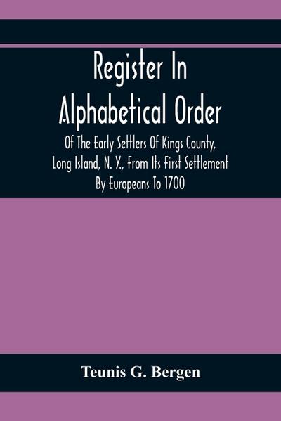 Register In Alphabetical Order, Of The Early Settlers Of Kings County, Long Island, N. Y., From Its First Settlement By Europeans To 1700; With Contributions To Their Biographies And Genealogies, Comp. From Various Sources