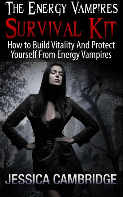 Energy Vampires Survival Kit: How To Build Vitality And Protect Yourself From Energy Vampires