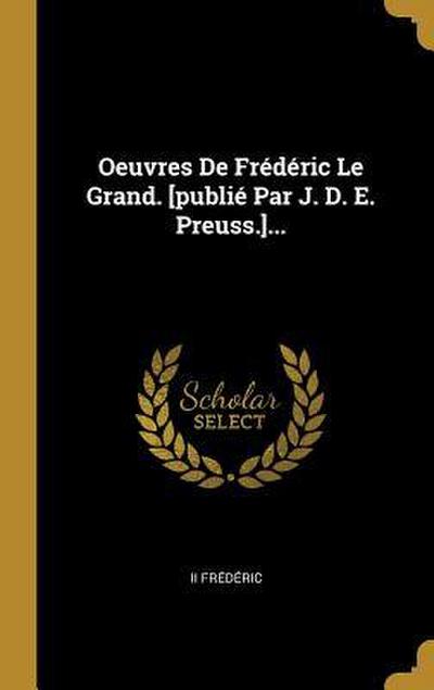 Oeuvres De Frédéric Le Grand. [publié Par J. D. E. Preuss.]...