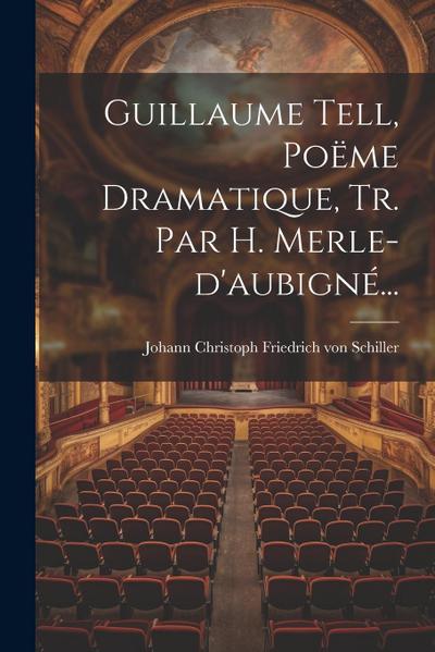 Guillaume Tell, Poëme Dramatique, Tr. Par H. Merle-d’aubigné...