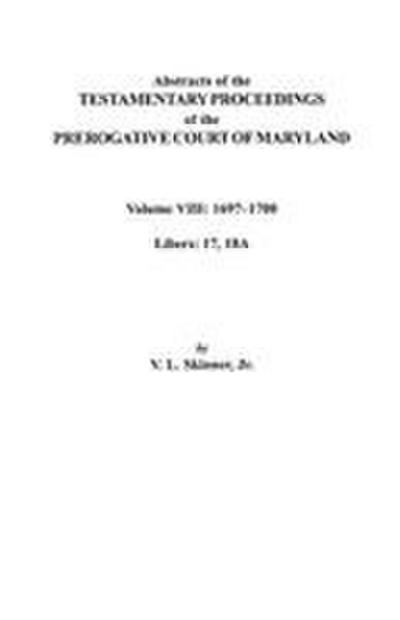 Abstracts of the Testamentary Proceedings of the Prerogatve Court of Maryland. Volume VIII