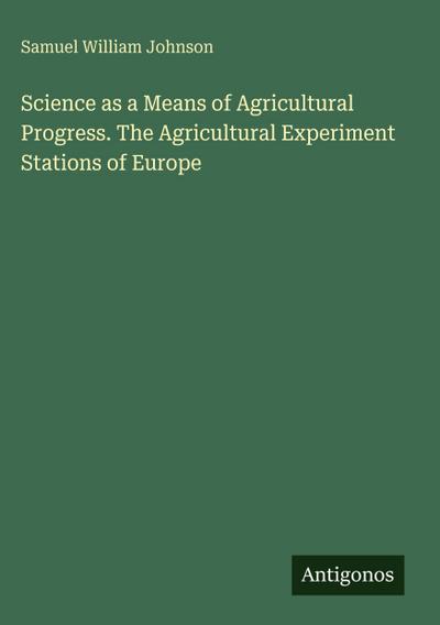 Science as a Means of Agricultural Progress. The Agricultural Experiment Stations of Europe
