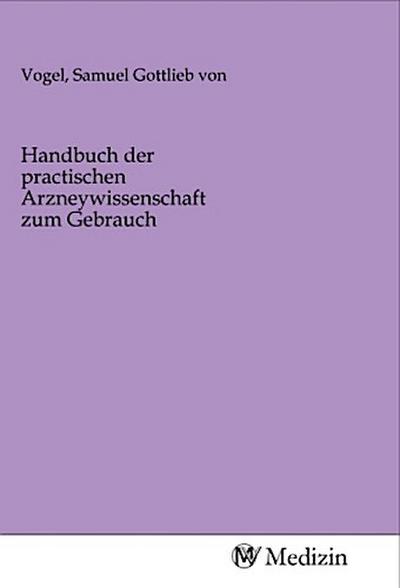 Handbuch der practischen Arzneywissenschaft zum Gebrauch