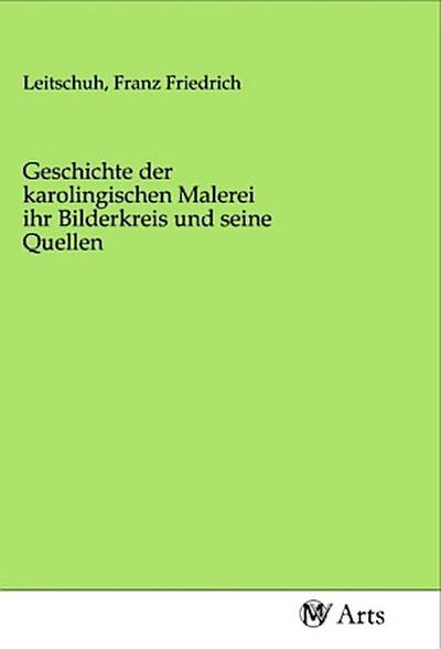 Geschichte der karolingischen Malerei ihr Bilderkreis und seine Quellen