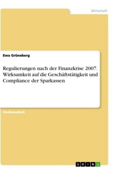 Regulierungen nach der Finanzkrise 2007. Wirksamkeit auf die Geschäftstätigkeit und Compliance der Sparkassen - Ewa Grüneberg