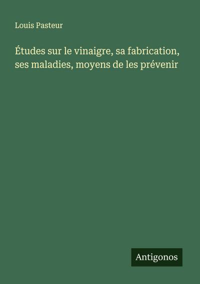 Études sur le vinaigre, sa fabrication, ses maladies, moyens de les prévenir