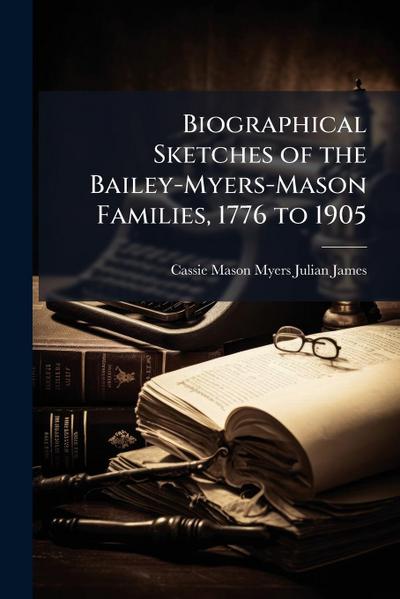 Biographical Sketches of the Bailey-Myers-Mason Families, 1776 to 1905