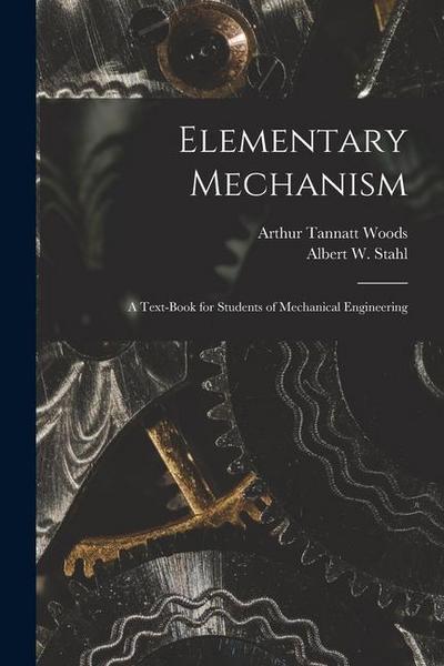 Elementary Mechanism: A Text-Book for Students of Mechanical Engineering