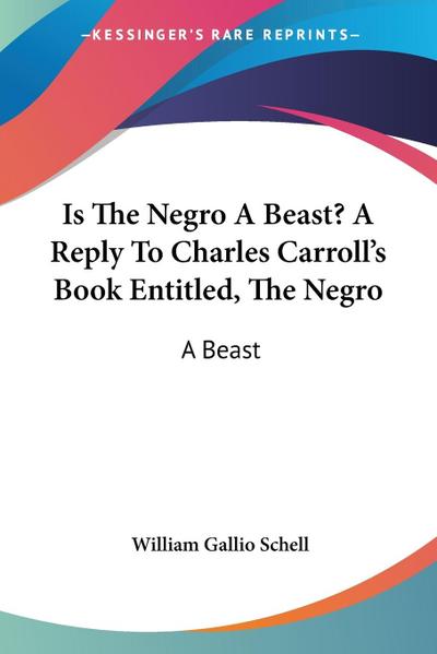 Is The Negro A Beast? A Reply To Charles Carroll’s Book Entitled, The Negro