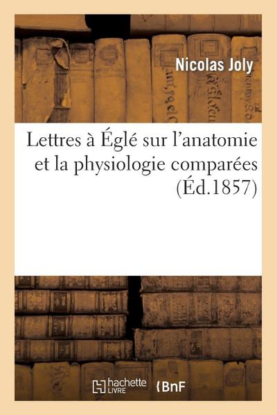 Lettres À Églé Sur l’Anatomie Et La Physiologie Comparées