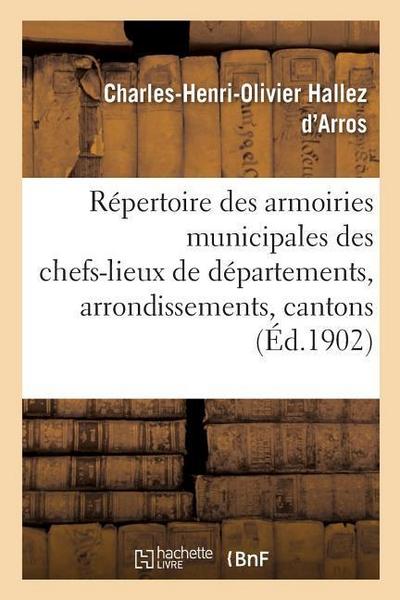 Répertoire Complet Des Armoiries Municipales Des Chefs-Lieux de Départements, d’Arrondissements: Et de Cantons: Établi Et Publié d’Après Les Documents