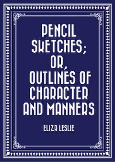 Pencil Sketches; or, Outlines of Character and Manners