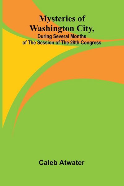 Mysteries of Washington City, during Several Months of the Session of the 28th Congress