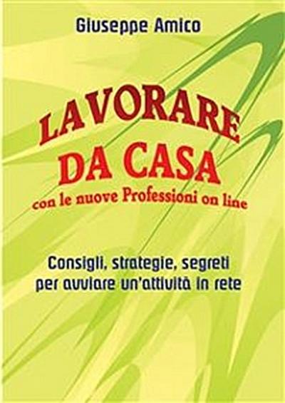 Lavorare da casa con le nuove Professioni on line - Consigli, strategie, segreti per avviare un’attività in rete