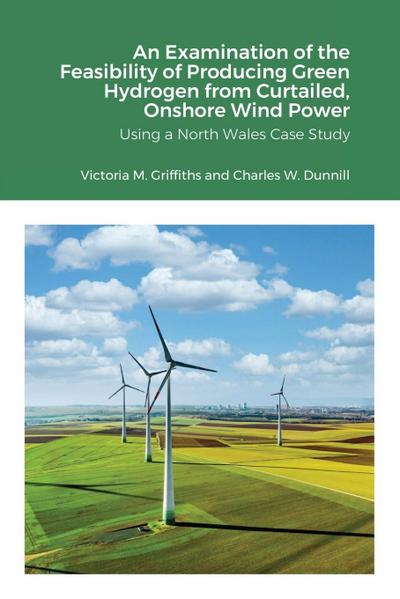 An Examination of the Feasibility of Producing Green Hydrogen from Curtailed, Onshore Wind Power using a North Wales Case Study