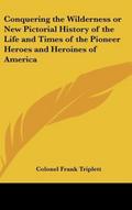 Conquering the Wilderness or New Pictorial History of the Life and Times of the Pioneer Heroes and Heroines of America