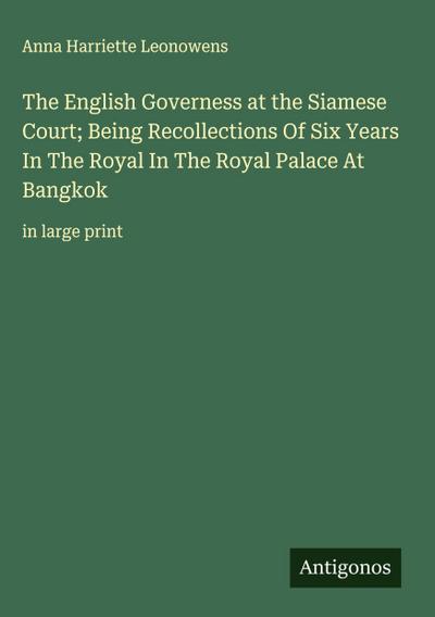 The English Governess at the Siamese Court; Being Recollections Of Six Years In The Royal In The Royal Palace At Bangkok
