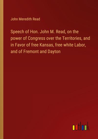 Speech of Hon. John M. Read, on the power of Congress over the Territories, and in Favor of free Kansas, free white Labor, and of Fremont and Dayton