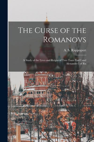 The Curse of the Romanovs; a Study of the Lives and Reigns of two Tsars Paul I and Alexander I of Ru