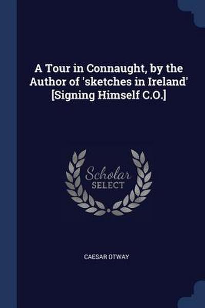 A Tour in Connaught, by the Author of ’sketches in Ireland’ [Signing Himself C.O.]