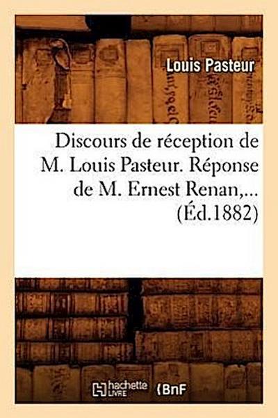 Discours de Réception de M. Louis Pasteur. Réponse de M. Ernest Renan (Éd.1882)