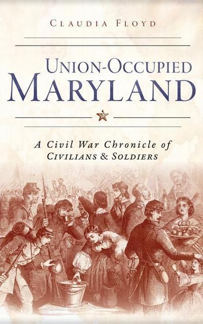 Union-Occupied Maryland: A Civil War Chronicle of Civilians & Soldiers