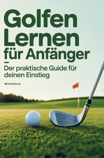 Golfen lernen für Anfänger - Der praktische Guide für deinen Einstieg