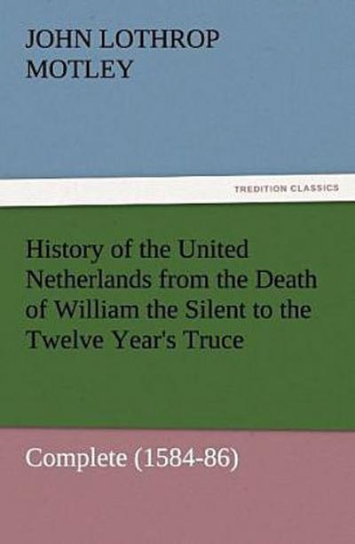 History of the United Netherlands from the Death of William the Silent to the Twelve Year’s Truce - Complete (1584-86)