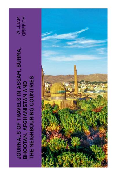 Journals of Travels in Assam, Burma, Bhootan, Afghanistan and the Neighbouring Countries