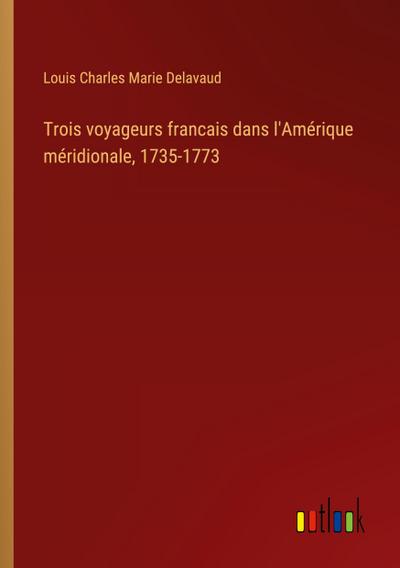 Trois voyageurs francais dans l’Amérique méridionale, 1735-1773