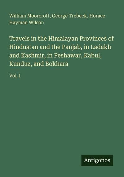Travels in the Himalayan Provinces of Hindustan and the Panjab, in Ladakh and Kashmir, in Peshawar, Kabul, Kunduz, and Bokhara