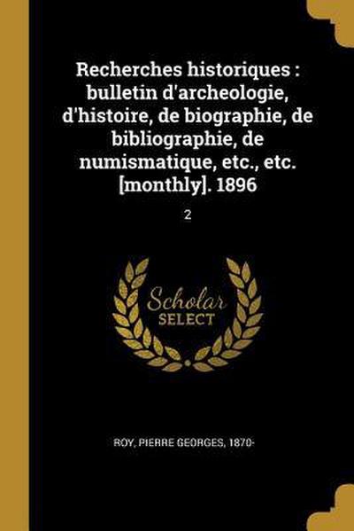 Recherches historiques: bulletin d’archeologie, d’histoire, de biographie, de bibliographie, de numismatique, etc., etc. [monthly]. 1896: 2