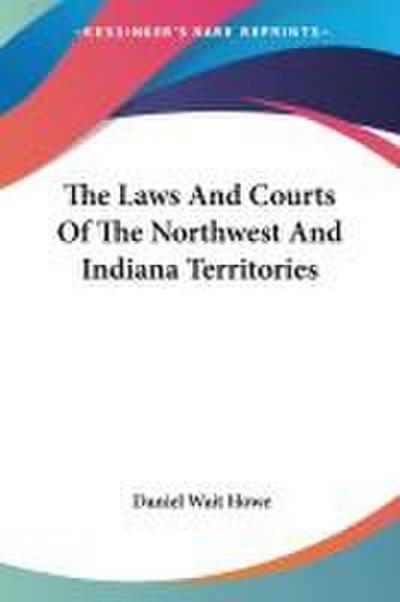 The Laws And Courts Of The Northwest And Indiana Territories