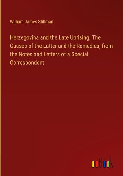 Herzegovina and the Late Uprising. The Causes of the Latter and the Remedies, from the Notes and Letters of a Special Correspondent