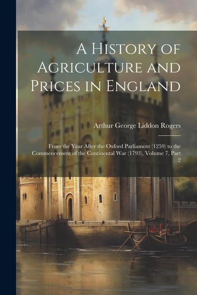 A History of Agriculture and Prices in England: From the Year After the Oxford Parliament (1259) to the Commencement of the Continental War (1793), Vo
