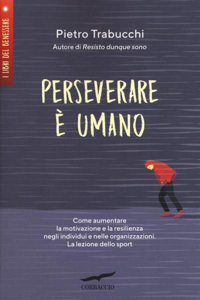 Perseverare è umano. Come aumentare la motivazione e la resilienza negli individui e nelle organizzazioni. La lezione dello sport