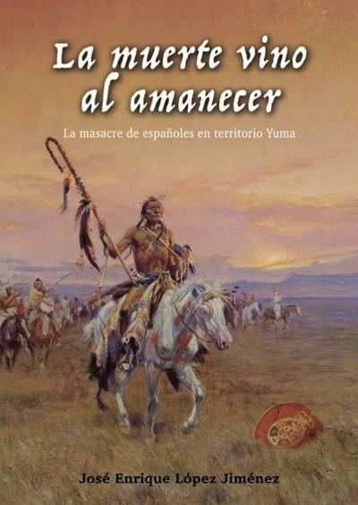 La muerte vino al amanecer : la masacre de españoles en territorio Yuma