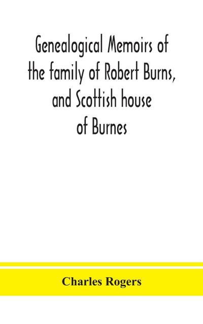 Genealogical memoirs of the family of Robert Burns, and Scottish house of Burnes