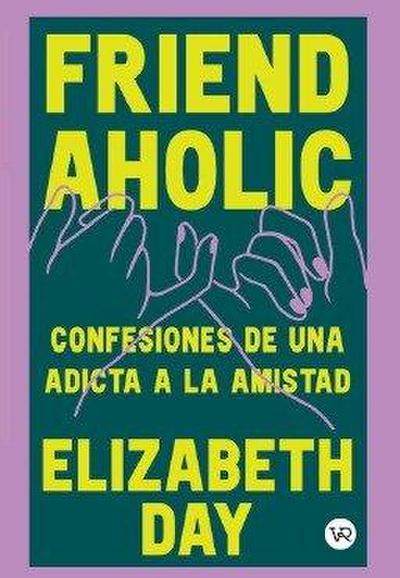 Friendaholic: Confesiones de una adicta a la amistad