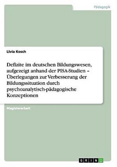 Defizite im deutschen Bildungswesen, aufgezeigt anhand der PISA-Studien - Überlegungen zur Verbesserung der Bildungssituation durch psychoanalytisch-pädagogische Konzeptionen