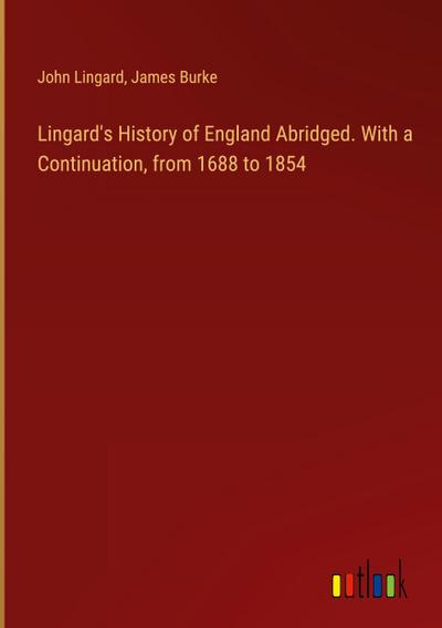 Lingard’s History of England Abridged. With a Continuation, from 1688 to 1854