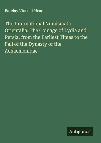 The International Numismata Orientalia. The Coinage of Lydia and Persia, from the Earliest Times to the Fall of the Dynasty of the Achaemenidae