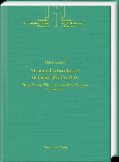 Staat und Aristokratie in imperialer Provinz. Ständewesen, Elite und Loyalität in Galizien (1795-1817)
