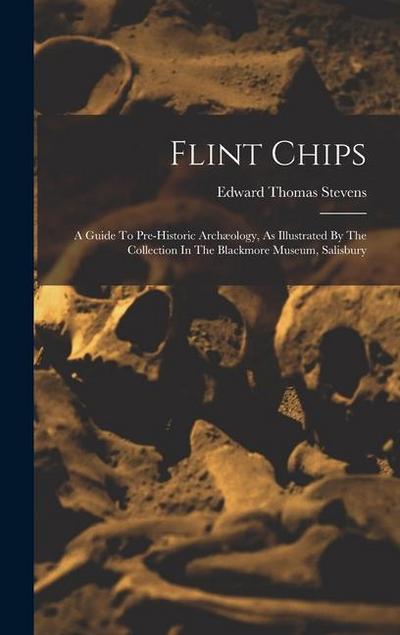 Flint Chips: A Guide To Pre-historic Archæology, As Illustrated By The Collection In The Blackmore Museum, Salisbury